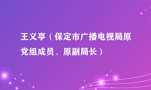 王义亭（保定市广播电视局原党组成员、原副局长）