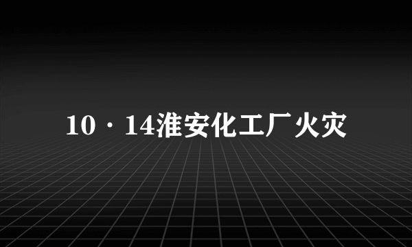 10·14淮安化工厂火灾