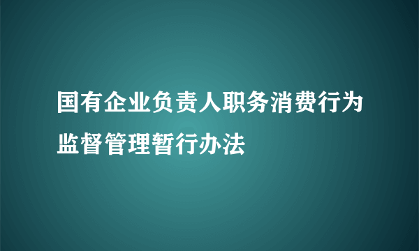 国有企业负责人职务消费行为监督管理暂行办法