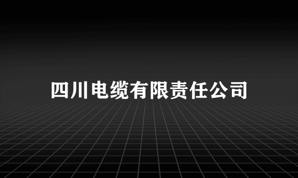 四川电缆有限责任公司