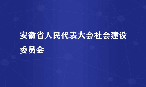 安徽省人民代表大会社会建设委员会
