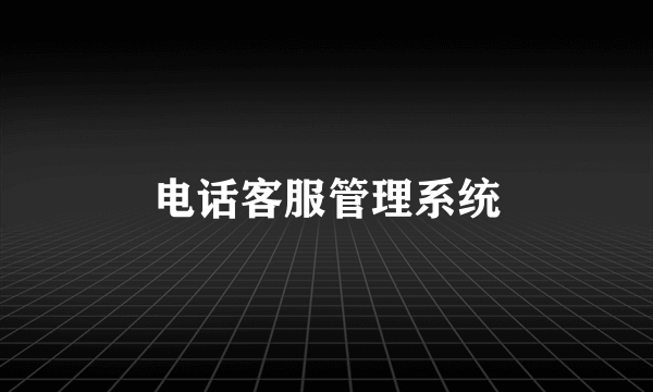 电话客服管理系统