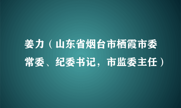 姜力（山东省烟台市栖霞市委常委、纪委书记，市监委主任）