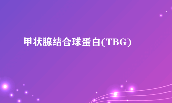 甲状腺结合球蛋白(TBG)