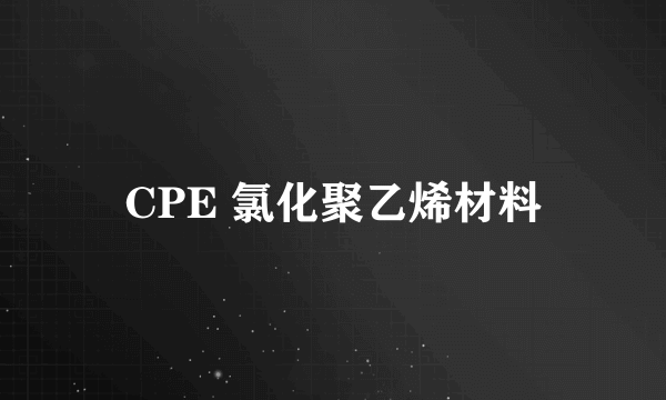 CPE 氯化聚乙烯材料