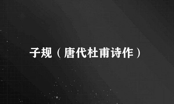 子规（唐代杜甫诗作）