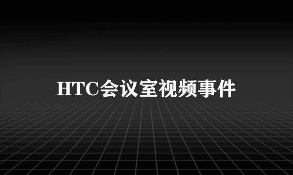 HTC会议室视频事件