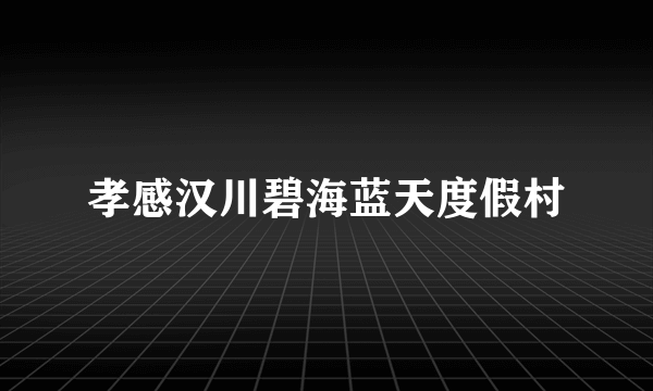 孝感汉川碧海蓝天度假村