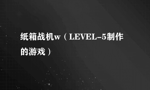 纸箱战机w（LEVEL-5制作的游戏）