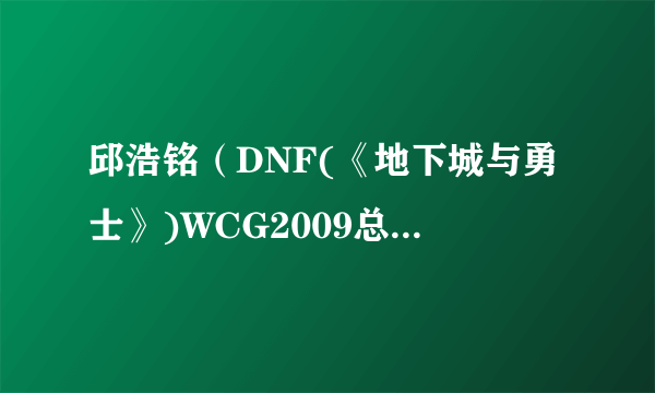 邱浩铭（DNF(《地下城与勇士》)WCG2009总决赛冠军）