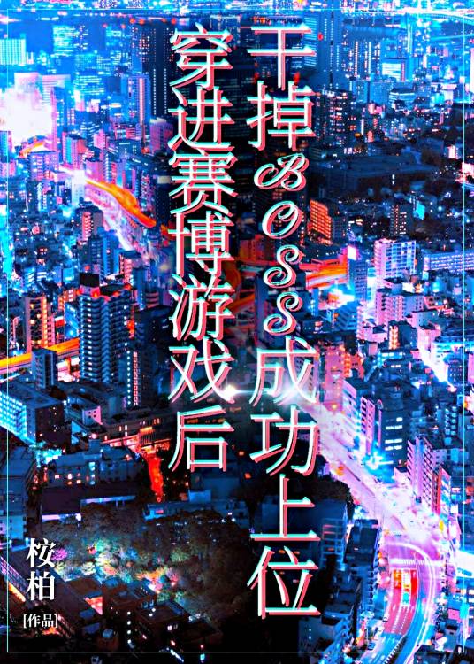 穿进赛博游戏后干掉BOSS成功上位（桉柏创作的第四天灾类网络小说）