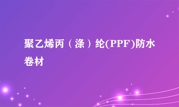 聚乙烯丙（涤）纶(PPF)防水卷材