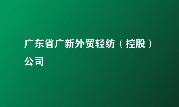 广东省广新外贸轻纺（控股）公司