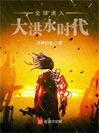 全球进入大洪水时代(死神钓者创作的科幻类网络小说)