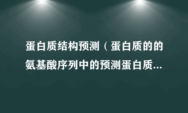 蛋白质结构预测（蛋白质的的氨基酸序列中的预测蛋白质的三维结构）