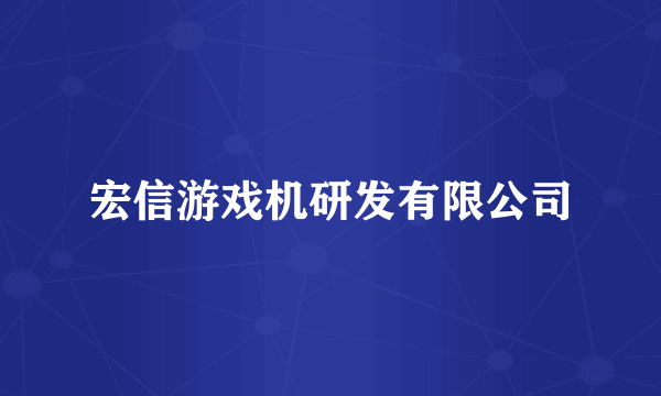 宏信游戏机研发有限公司