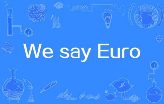 We say Euro