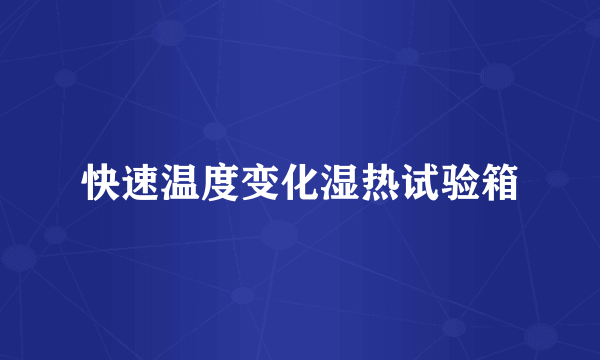 快速温度变化湿热试验箱