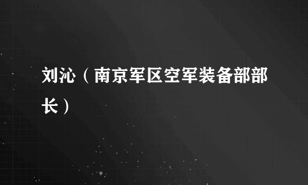 刘沁（南京军区空军装备部部长）