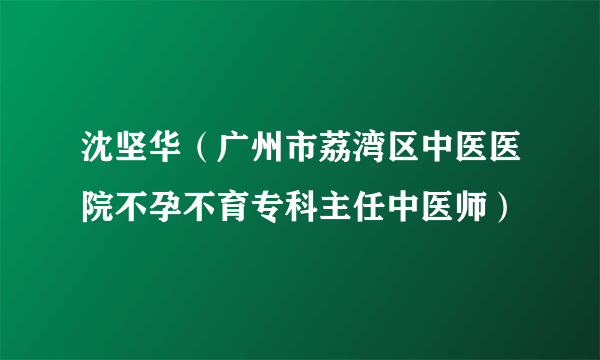 沈坚华（广州市荔湾区中医医院不孕不育专科主任中医师）