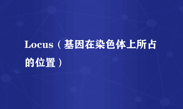 Locus（基因在染色体上所占的位置）