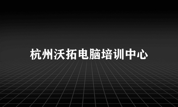 杭州沃拓电脑培训中心