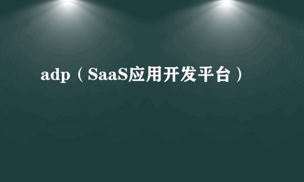 adp（SaaS应用开发平台）