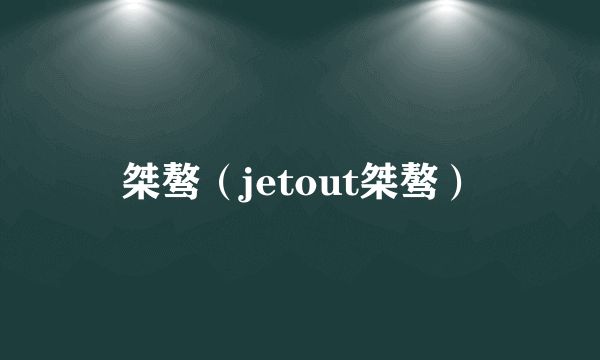 桀骜（jetout桀骜）
