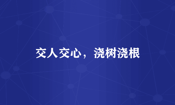 交人交心，浇树浇根