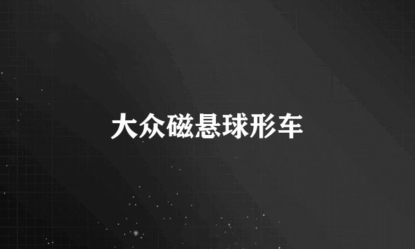 大众磁悬球形车