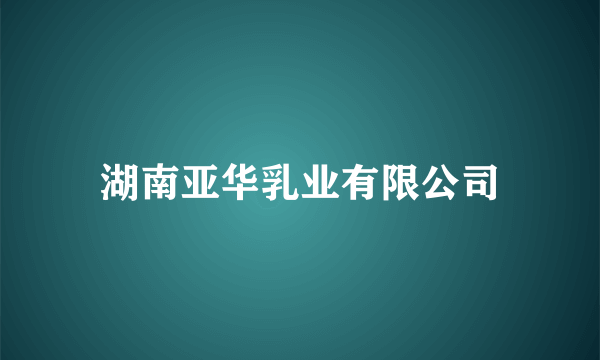 湖南亚华乳业有限公司