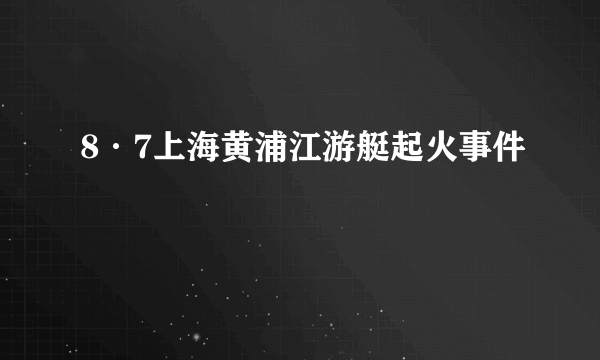 8·7上海黄浦江游艇起火事件