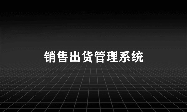 销售出货管理系统