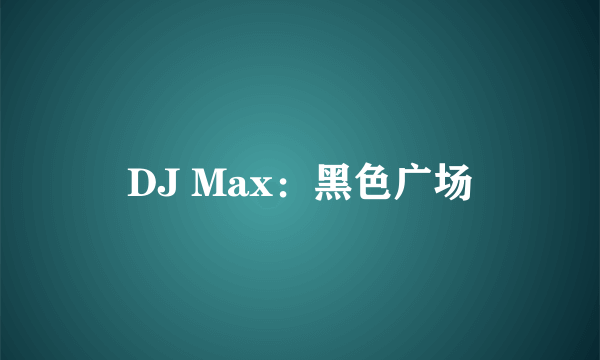 DJ Max：黑色广场