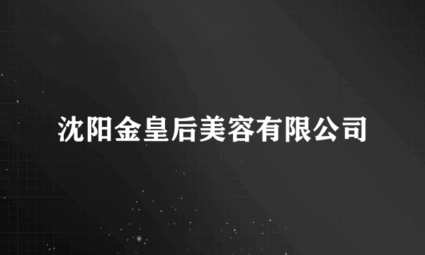 沈阳金皇后美容有限公司