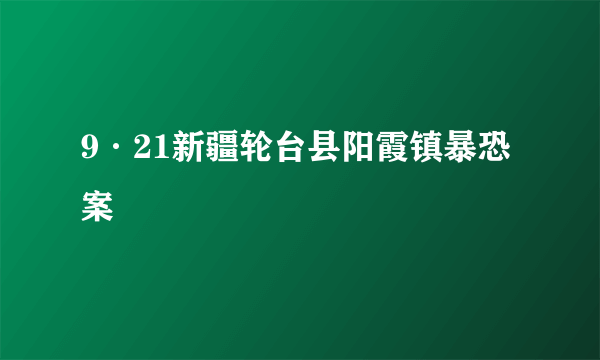9·21新疆轮台县阳霞镇暴恐案