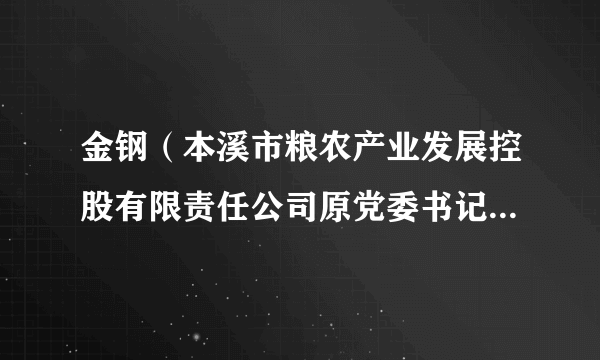 金钢（本溪市粮农产业发展控股有限责任公司原党委书记、董事长）