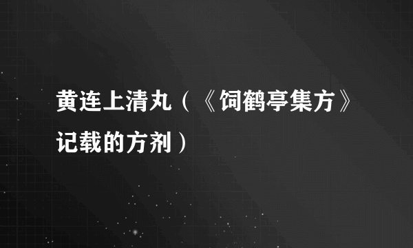黄连上清丸（《饲鹤亭集方》记载的方剂）