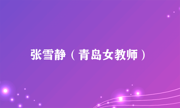 张雪静（青岛女教师）