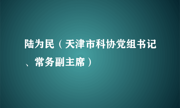 陆为民（天津市科协党组书记、常务副主席）