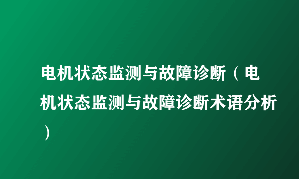 电机状态监测与故障诊断（电机状态监测与故障诊断术语分析）