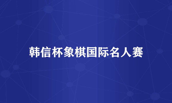 韩信杯象棋国际名人赛