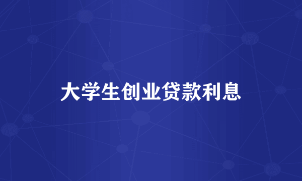 大学生创业贷款利息