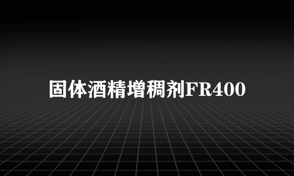固体酒精增稠剂FR400