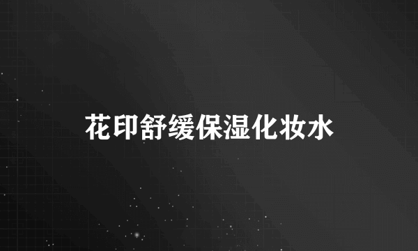 花印舒缓保湿化妆水