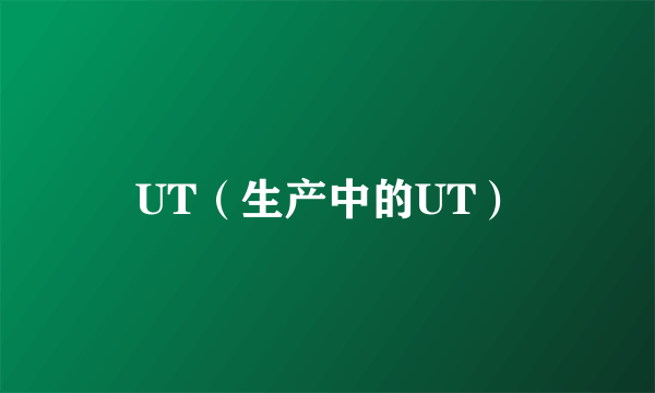 UT（生产中的UT）