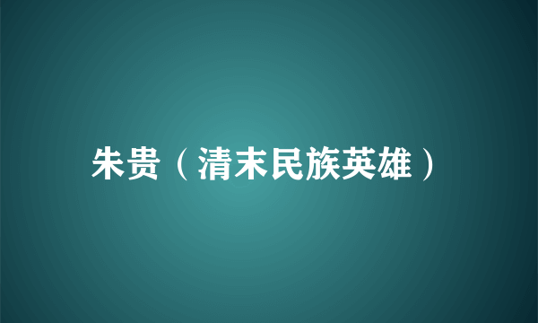 朱贵（清末民族英雄）