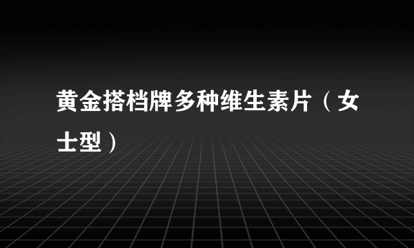 黄金搭档牌多种维生素片（女士型）