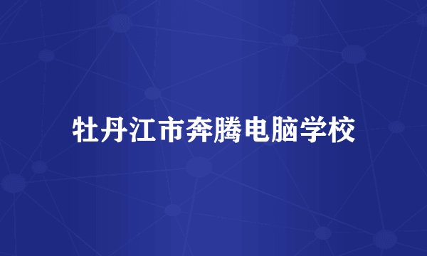 牡丹江市奔腾电脑学校