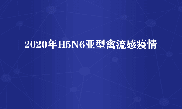 2020年H5N6亚型禽流感疫情